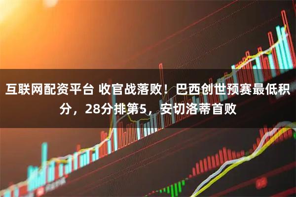互联网配资平台 收官战落败！巴西创世预赛最低积分，28分排第5，安切洛蒂首败