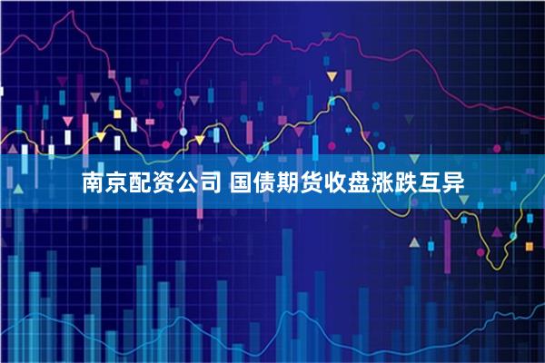 南京配资公司 国债期货收盘涨跌互异
