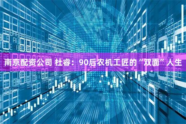 南京配资公司 杜睿：90后农机工匠的“双面”人生