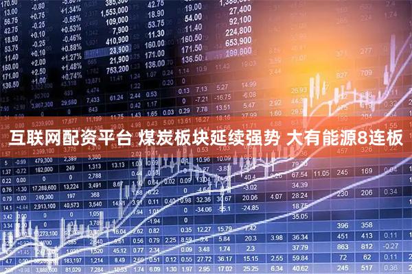 互联网配资平台 煤炭板块延续强势 大有能源8连板