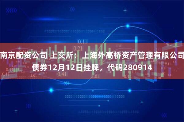 南京配资公司 上交所：上海外高桥资产管理有限公司债券12月12日挂牌，代码280914