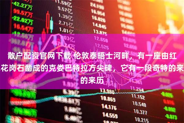 散户配资官网下载 伦敦泰晤士河畔，有一座由红色花岗石凿成的克娄巴特拉方尖碑，它有一段奇特的来历