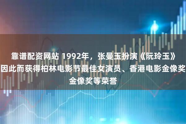 靠谱配资网站 1992年，张曼玉扮演《阮玲玉》，并且因此而获得柏林电影节最佳女演员、香港电影金像奖等荣誉
