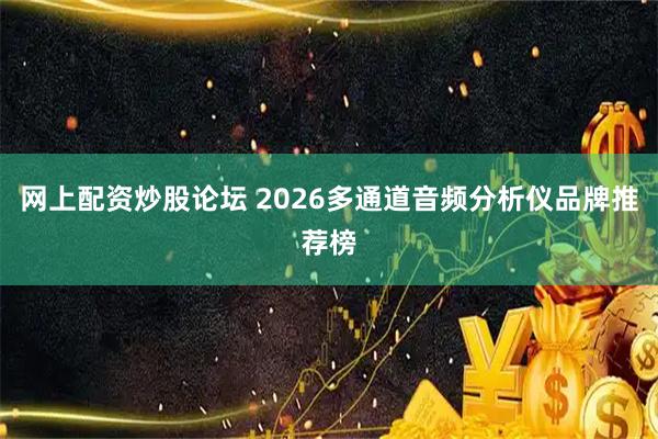 网上配资炒股论坛 2026多通道音频分析仪品牌推荐榜