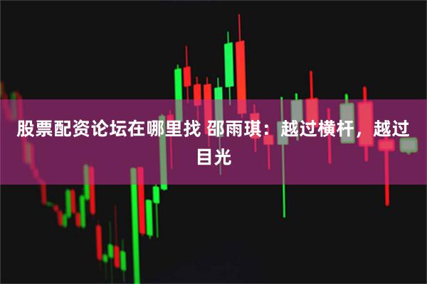 股票配资论坛在哪里找 邵雨琪：越过横杆，越过目光