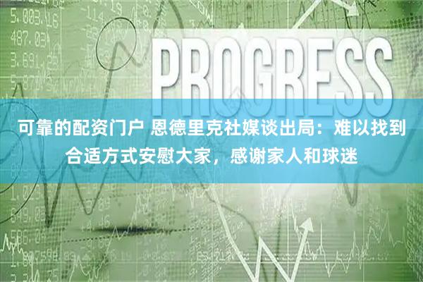 可靠的配资门户 恩德里克社媒谈出局：难以找到合适方式安慰大家，感谢家人和球迷