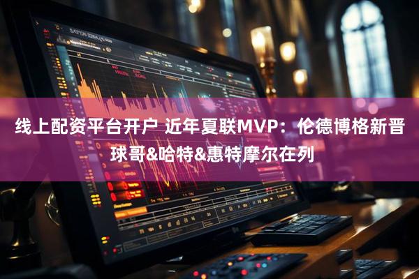 线上配资平台开户 近年夏联MVP：伦德博格新晋 球哥&哈特&惠特摩尔在列