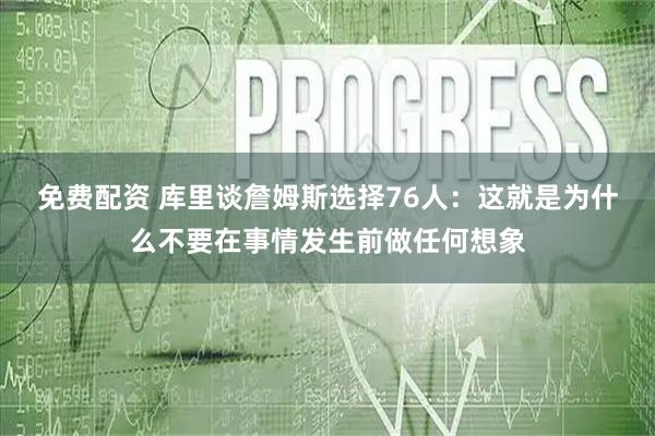 免费配资 库里谈詹姆斯选择76人：这就是为什么不要在事情发生前做任何想象