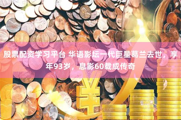 股票配资学习平台 华语影坛一代巨星葛兰去世，享年93岁，息影60载成传奇