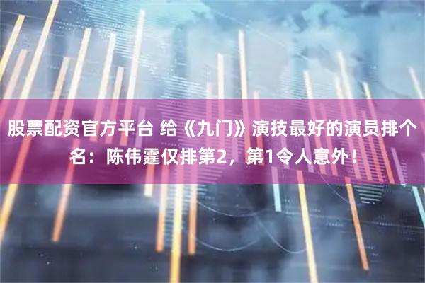 股票配资官方平台 给《九门》演技最好的演员排个名：陈伟霆仅排第2，第1令人意外！