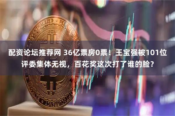 配资论坛推荐网 36亿票房0票！王宝强被101位评委集体无视，百花奖这次打了谁的脸？
