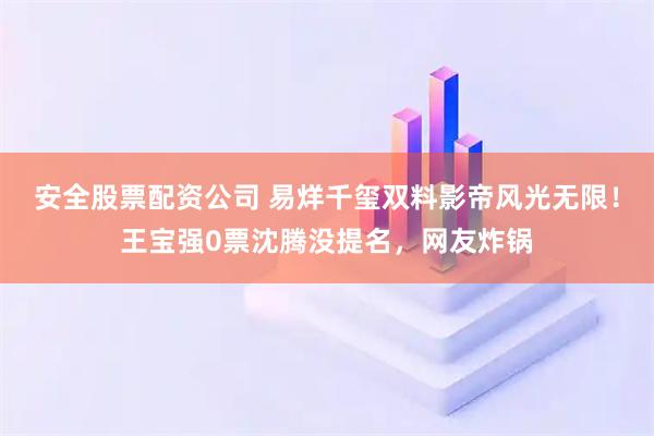 安全股票配资公司 易烊千玺双料影帝风光无限！王宝强0票沈腾没提名，网友炸锅