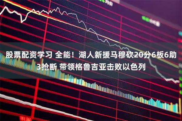 股票配资学习 全能！湖人新援马穆砍20分6板6助3抢断 带领格鲁吉亚击败以色列