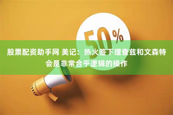 股票配资助手网 美记：热火签下理查兹和文森特会是非常合乎逻辑的操作